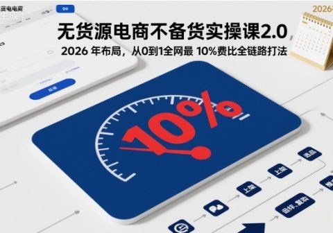 无货源电商不备货实操课2.0，2026年布局，从0到1全网最低10%费比全链路打法【更新261019】-免费资源