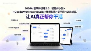 (19368期)2026ai增效特训课2-0:智能体认知xqoderworkxworkbuddyx场景-免费资源