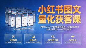 (19572期)小红书图文量化获客课|拆解单人二十台-免费资源
