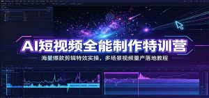 ai短视频全能制作特训营:海量爆款剪辑特效实操,-免费资源