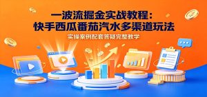 一波流掘金实战教程:快手西瓜番茄汽水多渠道玩-免费资源