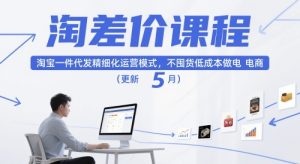 淘差价课程，淘宝一件代发精细化运营模式，不囤-免费资源