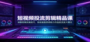 短视频投流剪辑精品课：讲解剪辑实操技巧，高级-免费资源
