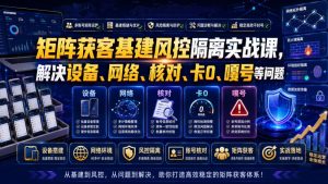 矩阵获客基建风控隔离实战课,解决设备、网络、-免费资源