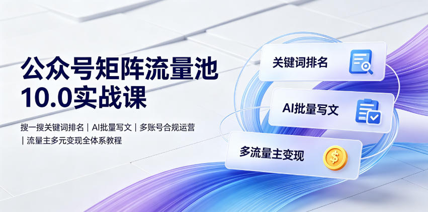 公众号矩阵流量池10-0实战课｜搜一搜关键词排名、ai-免费资源