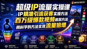 超级ip流量实操课，ip精准引流获客实操方法，百万-免费资源