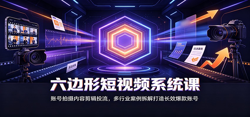 六边形短视频系统课：账号拍摄内容剪辑投流，多-免费资源