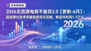 （19483期）2026无货源电商不备货2-0【更新-7月】：超低费-免费资源