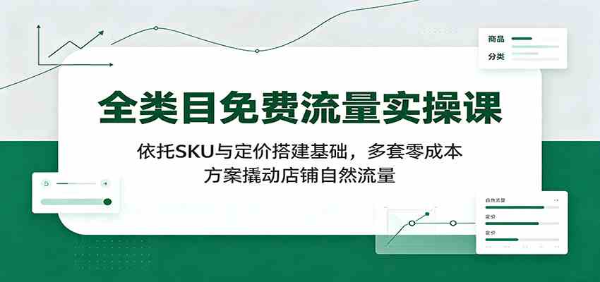 全类目免费流量实操课：依托sku与定价搭建基础，-免费资源