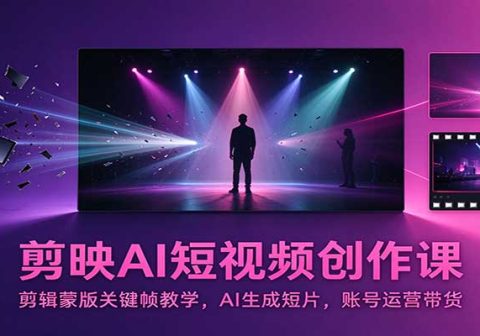 剪映AI短视频创作课:剪辑蒙版关键帧教学,AI生成短片,账号运营带货-免费资源