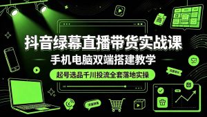 (19205期)抖音绿幕直播带货实战课,手机电脑双端-免费资源