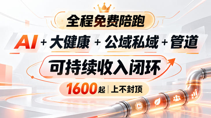 AI+大健康+公域私域+管道+可持续收入闭环,小白可轻松上手,人人可以打造管道收益