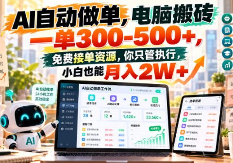 AI自动做单，电脑搬砖一单300-500+，免费接单资源，你只管执行，小白也能月入2W+【揭秘】-免费资源