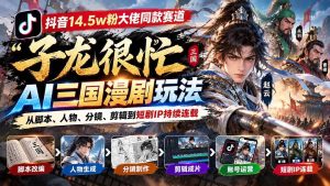 （20818期）抖音14.5w粉大佬同款赛道「子龙很忙」AI三国漫剧玩法：从脚本、人物、分镜、剪辑到短剧IP持续连载-免费资源