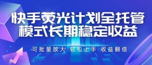 快手荧光计划全托管模式,长期稳定收益,一部手-免费资源