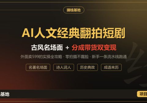 外面卖599的AI人文经典翻拍短剧全攻略：名著名场面秒变古风短剧，零拍摄不露脸，视频号分成+名著带货一条流水线跑通-免费资源