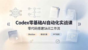 (19204期)codex零基础ai自动化实战课,零代码搭建skill工作-免费资源
