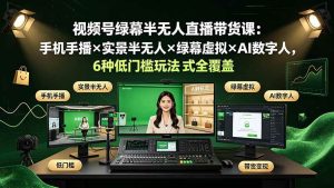 （19271期）视频号绿幕半无人直播带货课：手机手播x-免费资源