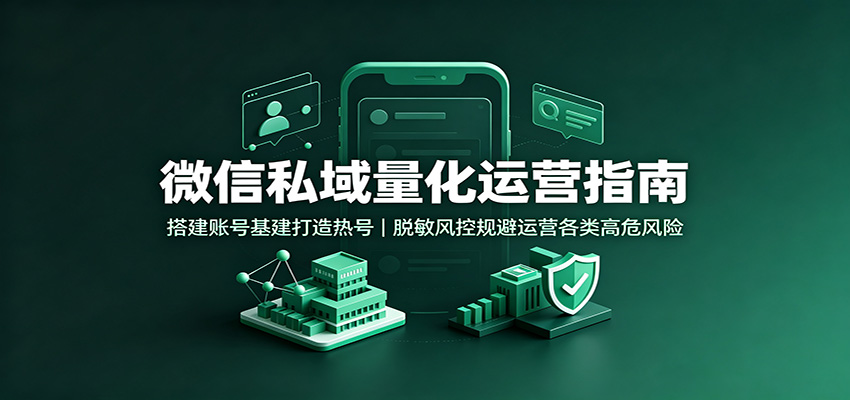 微信私域量化运营指南：搭建账号基建打造热号，-免费资源