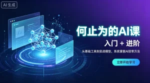 【精】何止为的ai课-入门进阶,从基础工具到实战-免费资源