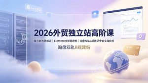 2026外贸独立站高阶课·域名服务器部署｜elementor页面定制-免费资源