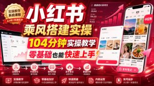 小红书乘风搭建实操，104分钟实操教学，零基础也-免费资源