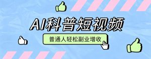 零成本ai科普短视频实操教程!批量日产多重收益普-免费资源