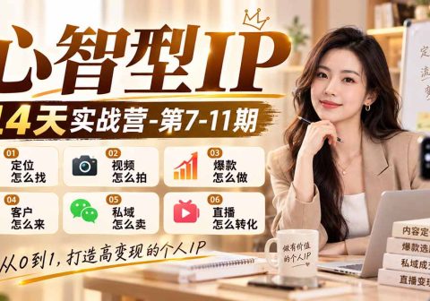 【无水印】心智型IP14天实战营-第7-11期：定位怎么找/视频怎么拍/爆款怎么做/客户怎么来/私域怎么卖/直播怎么转化-免费资源