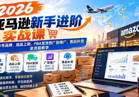 2026亚马逊新手进阶实战课：从账号品牌、选品上架、FBA发货到广告推广、售后补货全流程教学-免费资源