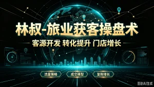 【精】林叔-旅业获客操盘术客源开发转化提升门店-免费资源