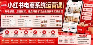 小红书电商系统运营课|账号搭建、店铺铺货、选-免费资源