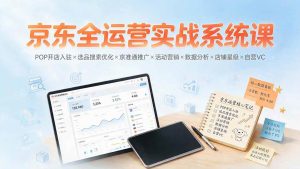 (19581期)京东全运营实战系统课:pop开店入驻x选品-免费资源