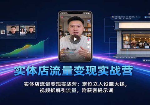 实体店流量变现实战营：定位立人设赚大钱，视频拆解引流量，附获客提示词-免费资源
