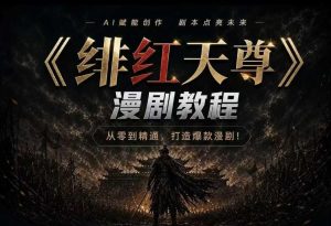 绯红天尊ai漫剧系统教程|从零入门到精通,工具运-免费资源