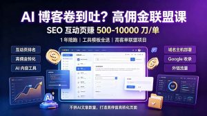 (19390期)ai-博客卷到吐?高佣金联盟课:seo-互动页赚-500-100-免费资源