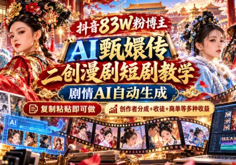 抖音83W粉博主AI甄嬛传二创漫剧短剧教学｜剧情AI自动生成，复制粘贴即可做，各大平台创作者分成+收徒等多种收益-免费资源