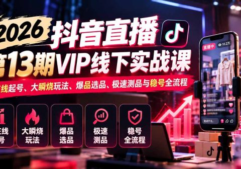 2026抖音直播第13期VIP线下实战课：高在线起号、大瞬烧玩法、爆品选品、极速测品与稳号全流程-免费资源