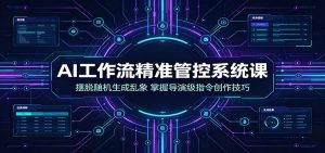 ai工作流精准管控系统课：摆脱随机生成乱象，掌握-免费资源