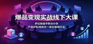 爆品变现实战线下大课：多位操盘手联合分享，产-免费资源