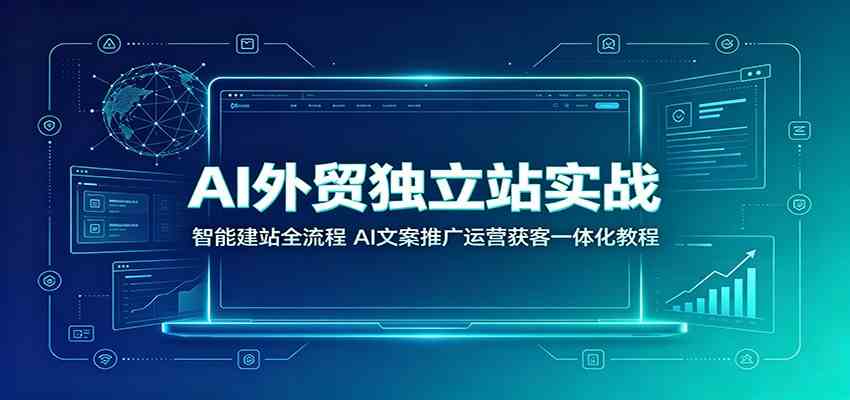 ai外贸独立站实战：智能建站全流程，ai文案推广运-免费资源