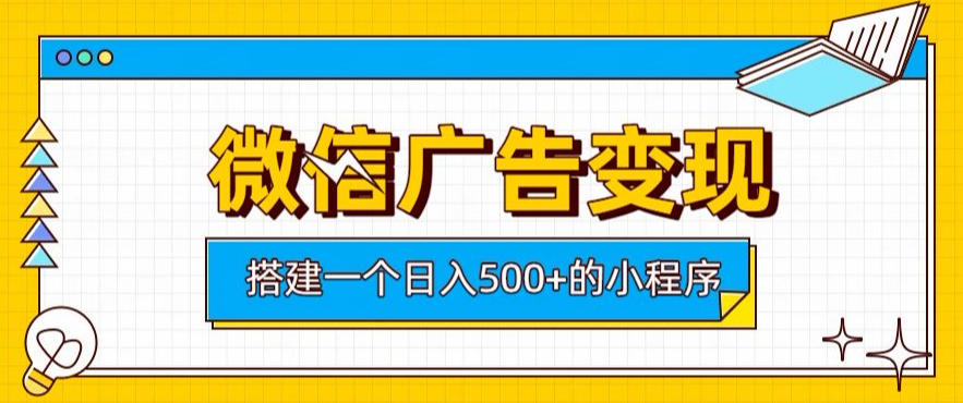 微信广告变现，轻松日入500，搭建实用小程序，客-免费资源