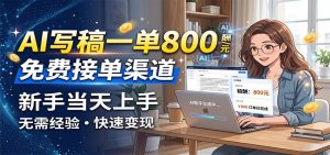 ai写稿一单800，免费接单渠道，一单一结几十到上千-免费资源