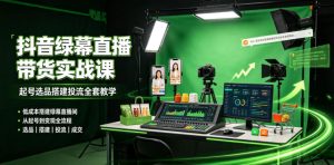 某社群抖音绿幕直播带货实战课,起号选品搭建投-免费资源