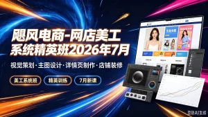 【精】飓风电商-网店美工系统精英班2026年7月,视觉-免费资源