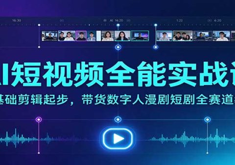 AI短视频全能实战课:零基础剪辑起步,带货数字人漫剧短剧全赛道教学-免费资源