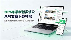 （19486期）2026年最新版微信公众号文章下载神器，支持-免费资源