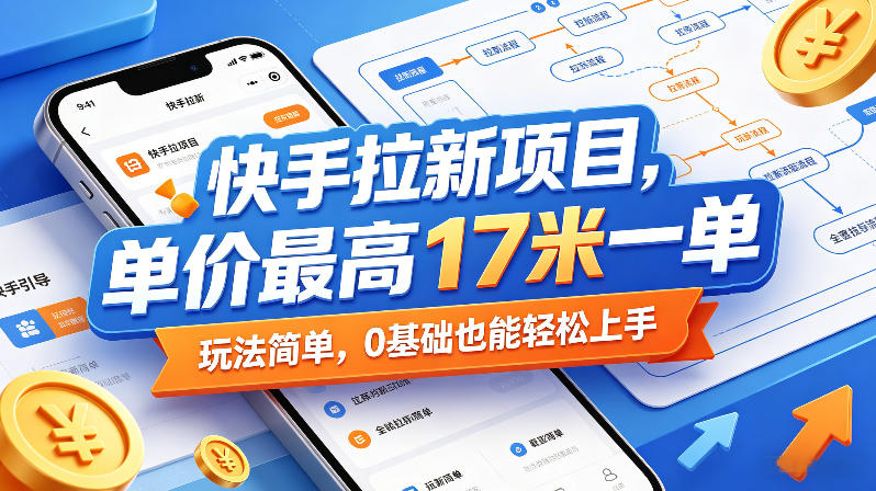 快手拉新项目，单价最高17米一单，玩法简单，0基-免费资源