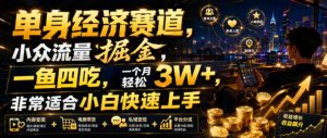 单身经济赛道,小众流量掘金,一鱼四吃,一个月-免费资源