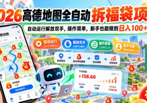 2026高德地图全自动拆福袋项目，自动运行解放双手，操作简单，新手也能做到日入100+【揭秘】-免费资源