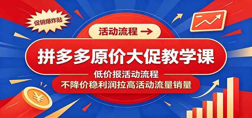 拼多多原价大促教学课：低价报活动流程，不降价-免费资源